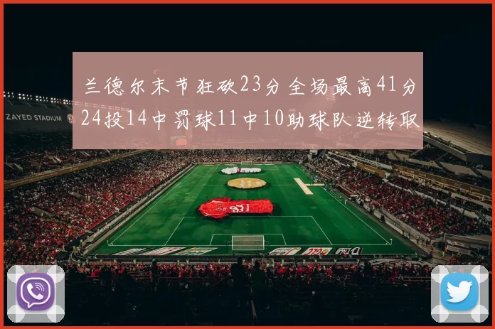 兰德尔末节狂砍23分全场最高41分24投14中罚球11中10助球队逆转取胜