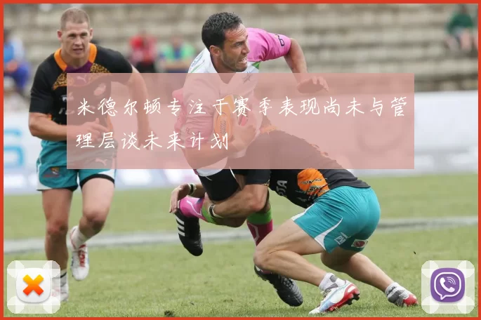 米德尔顿专注于赛季表现尚未与管理层谈未来计划