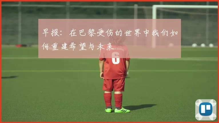 早报：在巴黎受伤的世界中我们如何重建希望与未来