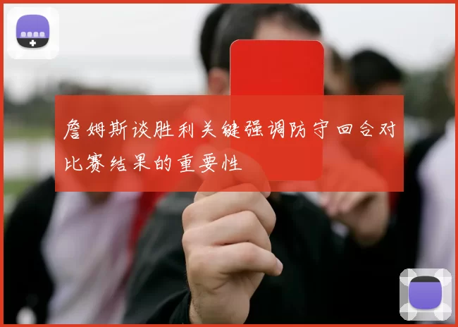 詹姆斯谈胜利关键强调防守回合对比赛结果的重要性