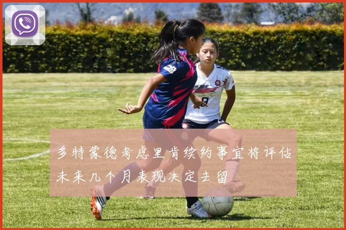 多特蒙德考虑里肯续约事宜将评估未来几个月表现决定去留