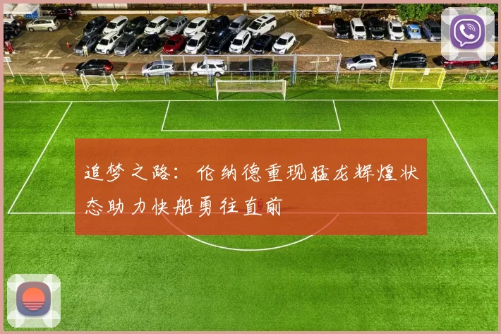 追梦之路：伦纳德重现猛龙辉煌状态助力快船勇往直前