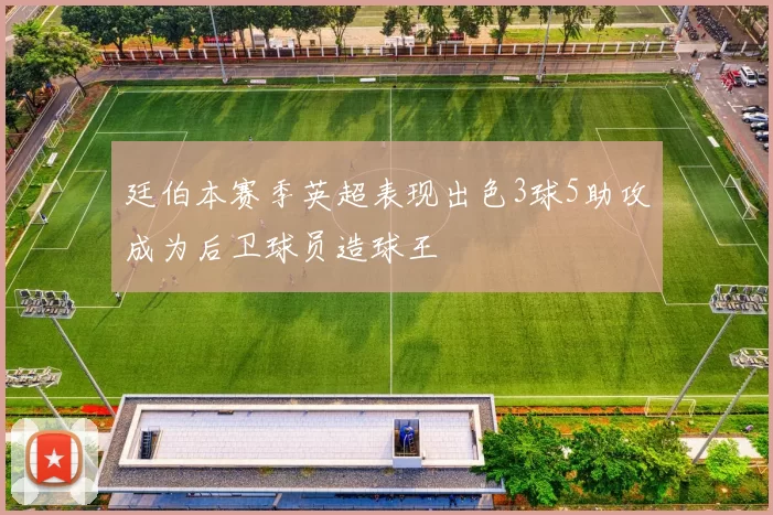 廷伯本赛季英超表现出色3球5助攻成为后卫球员造球王