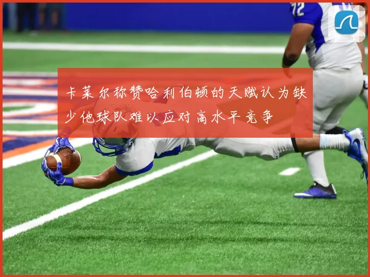 卡莱尔称赞哈利伯顿的天赋认为缺少他球队难以应对高水平竞争