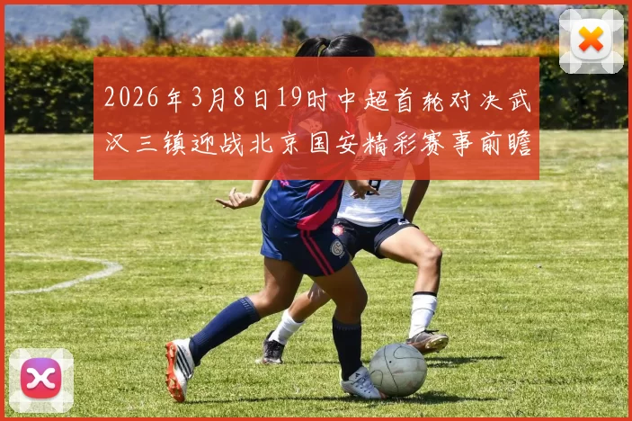 2026年3月8日19时中超首轮对决武汉三镇迎战北京国安精彩赛事前瞻