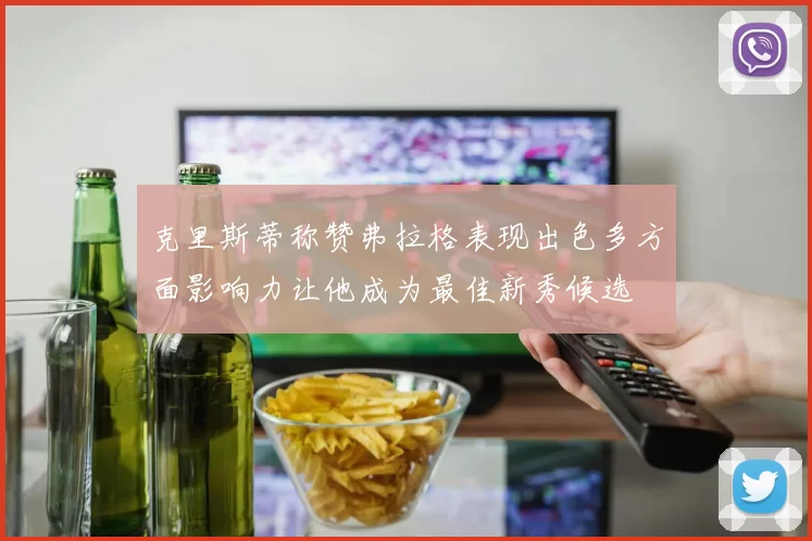 克里斯蒂称赞弗拉格表现出色多方面影响力让他成为最佳新秀候选