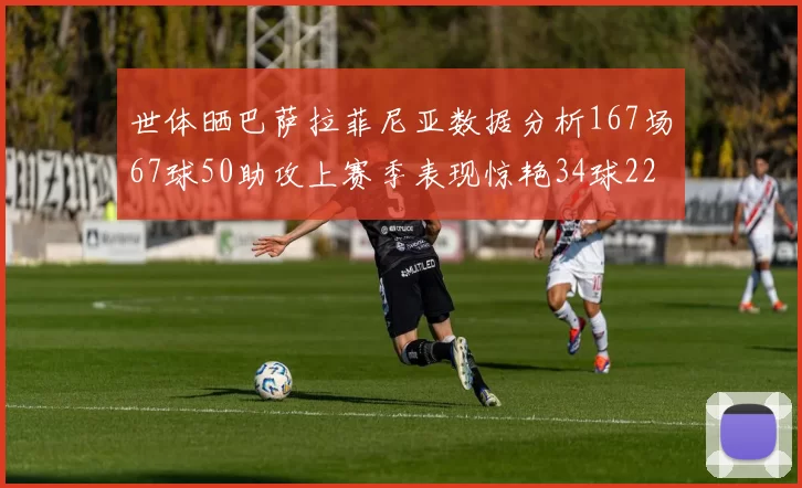 世体晒巴萨拉菲尼亚数据分析167场67球50助攻上赛季表现惊艳34球22助