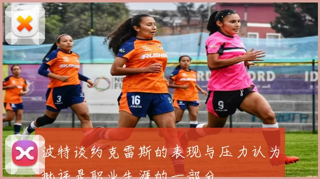 波特谈约克雷斯的表现与压力认为批评是职业生涯的一部分