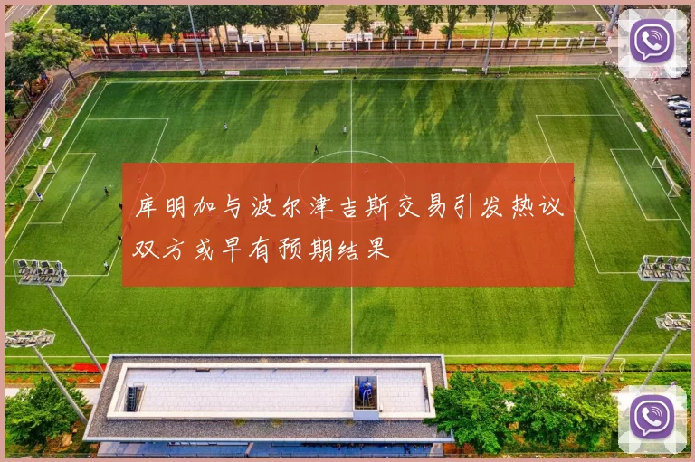 库明加与波尔津吉斯交易引发热议双方或早有预期结果