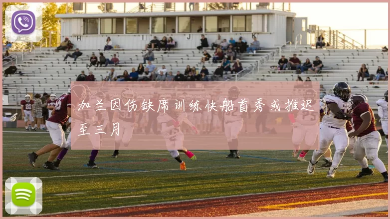 加兰因伤缺席训练快船首秀或推迟至三月