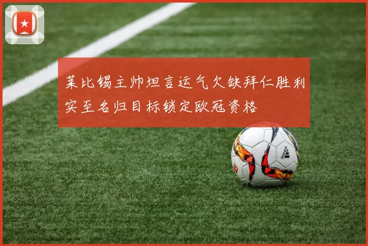 莱比锡主帅坦言运气欠缺拜仁胜利实至名归目标锁定欧冠资格