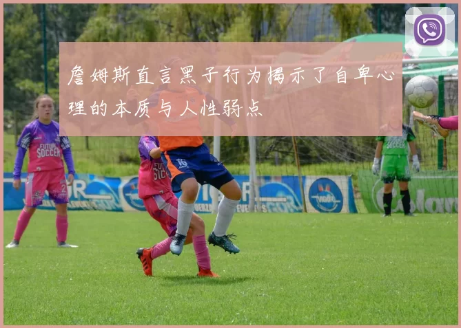 詹姆斯直言黑子行为揭示了自卑心理的本质与人性弱点
