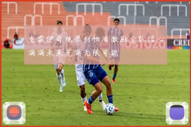 克雷伊奇绝杀利物浦激励全队信心满满未来充满无限可能