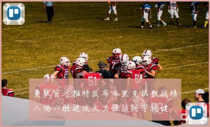 曼联官方推特发布卡里克执教战绩八场六胜进攻火力强劲防守稳健